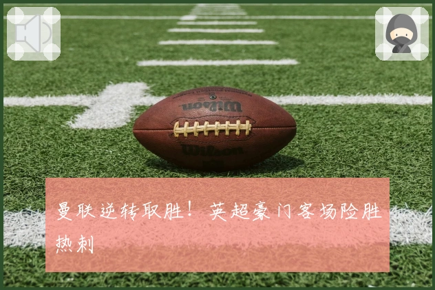 曼联逆转取胜！英超豪门客场险胜热刺