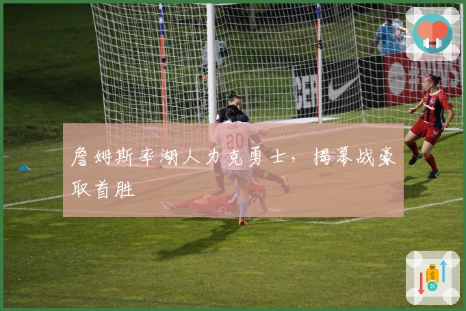 詹姆斯率湖人力克勇士，揭幕战豪取首胜