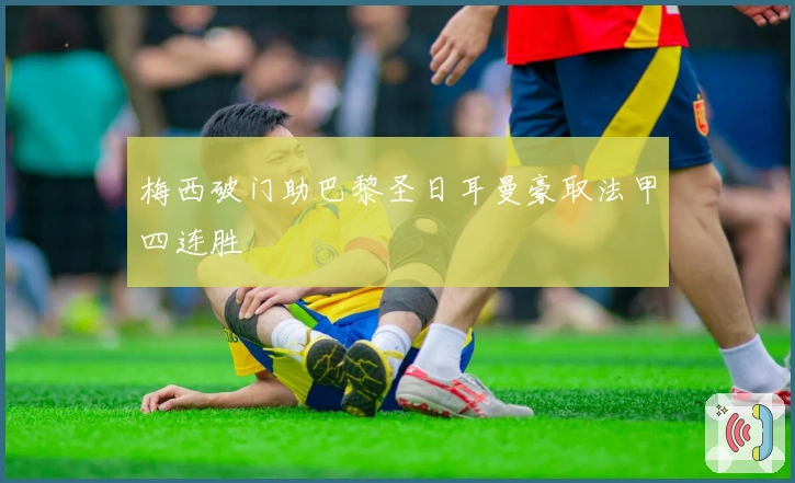 梅西破门助巴黎圣日耳曼豪取法甲四连胜