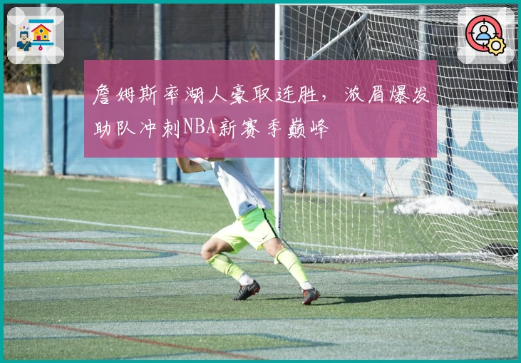 詹姆斯率湖人豪取连胜,浓眉爆发助队冲刺NBA新赛季巅峰