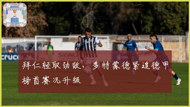 拜仁轻取劲敌，多特蒙德紧追德甲榜首赛况升级