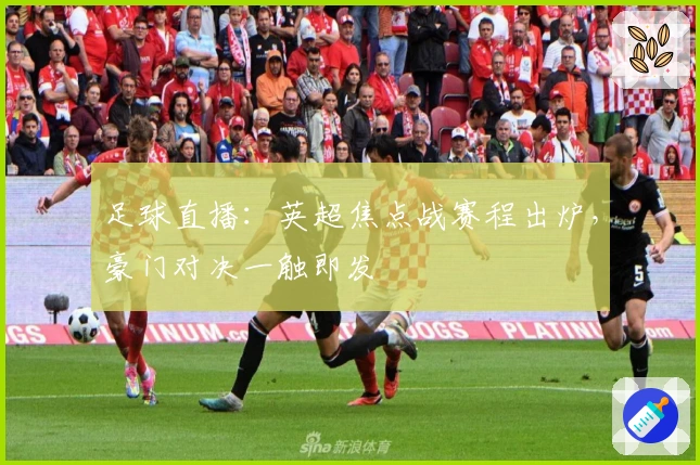 足球直播：英超焦点战赛程出炉，豪门对决一触即发