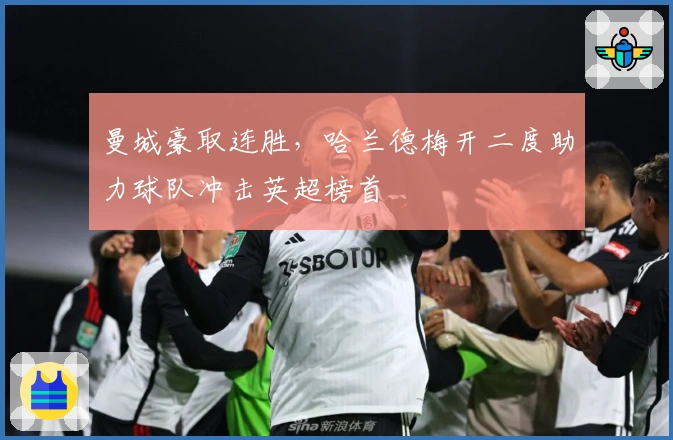 曼城豪取连胜，哈兰德梅开二度助力球队冲击英超榜首