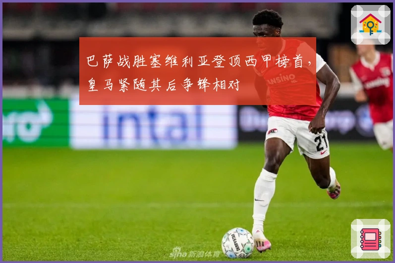 巴萨战胜塞维利亚登顶西甲榜首，皇马紧随其后争锋相对