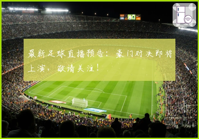 最新足球直播预告：豪门对决即将上演，敬请关注！