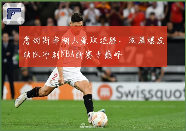 詹姆斯率湖人豪取连胜，浓眉爆发助队冲刺NBA新赛季巅峰