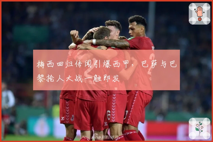 梅西回归传闻引爆西甲，巴萨与巴黎抢人大战一触即发