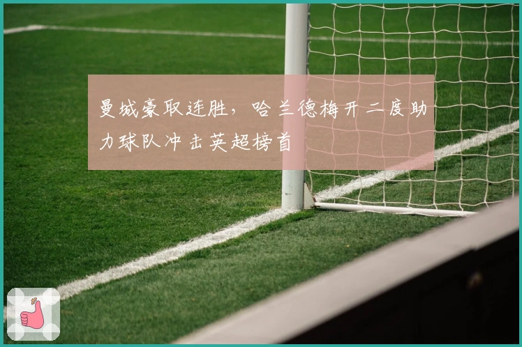 曼城豪取连胜，哈兰德梅开二度助力球队冲击英超榜首