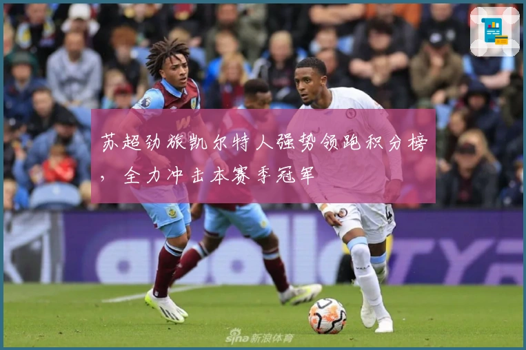 苏超劲旅凯尔特人强势领跑积分榜,全力冲击本赛季冠军