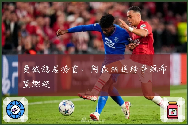 曼城稳居榜首，阿森纳逆转争冠希望燃起